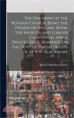 The Doctrine of the Russian Church, Being the Primer Or Spelling Book, the Shorter and Longer Catechisms, and a Treatise [By G. Koniskii] On the Duty