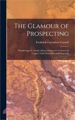 The Glamour of Prospecting: Wanderings of a South African Prospector in Search of Copper, Gold, Emeralds, and Diamonds