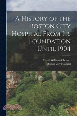 A History of the Boston City Hospital From Its Foundation Until 1904