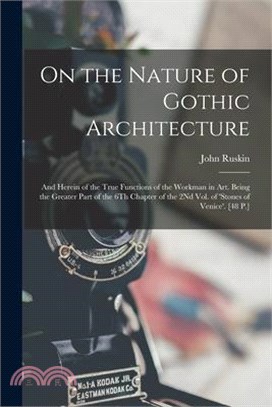 On the Nature of Gothic Architecture: And Herein of the True Functions of the Workman in Art. Being the Greater Part of the 6Th Chapter of the 2Nd Vol