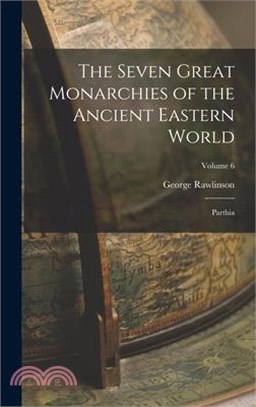 The Seven Great Monarchies of the Ancient Eastern World: Parthia; Volume 6
