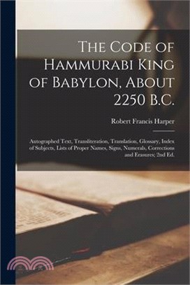 The Code of Hammurabi King of Babylon, About 2250 B.C.: Autographed Text, Transliteration, Translation, Glossary, Index of Subjects, Lists of Proper N
