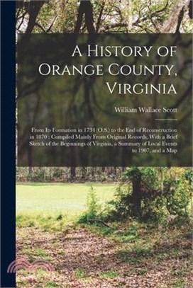 A History of Orange County, Virginia: From Its Formation in 1734 (O.S.) to the End of Reconstruction in 1870: Compiled Mainly From Original Records, W