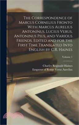 The Correspondence of Marcus Cornelius Fronto With Marcus Aurelius Antoninus, Lucius Verus, Antoninus Pius, and Various Friends. Edited and for the Fi