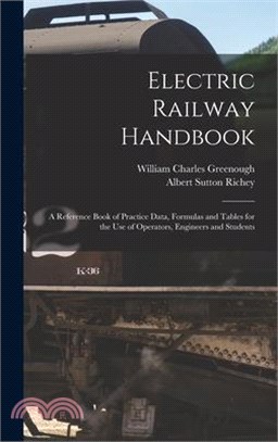 Electric Railway Handbook: A Reference Book of Practice Data, Formulas and Tables for the Use of Operators, Engineers and Students