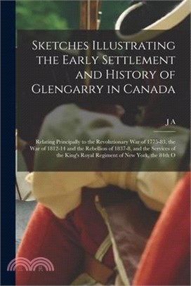 Sketches Illustrating the Early Settlement and History of Glengarry in Canada: Relating Principally to the Revolutionary war of 1775-83, the war of 18