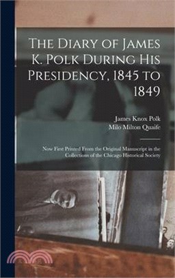 The Diary of James K. Polk During His Presidency, 1845 to 1849: Now First Printed From the Original Manuscript in the Collections of the Chicago Histo