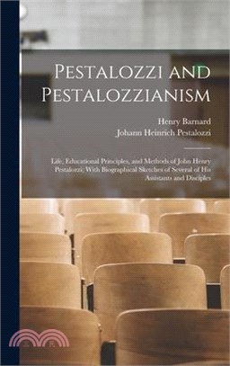 Pestalozzi and Pestalozzianism: Life, Educational Principles, and Methods of John Henry Pestalozzi; With Biographical Sketches of Several of His Assis