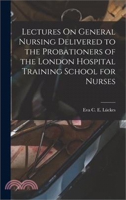 Lectures On General Nursing Delivered to the Probationers of the London Hospital Training School for Nurses