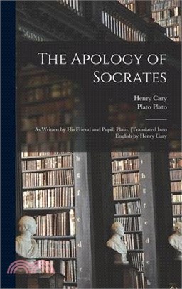 The Apology of Socrates; as Written by his Friend and Pupil, Plato. [Translated Into English by Henry Cary