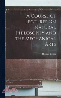 A Course of Lectures On Natural Philosophy and the Mechanical Arts