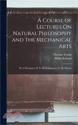 A Course of Lectures On Natural Philosophy and the Mechanical Arts: Pt. I. Mechanics. Pt. Ii. Hydrodynamics. Pt. Iii. Physics