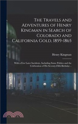 The Travels and Adventures of Henry Kingman in Search of Colorado and California Gold, 1859-1865; With a few Later Incidents, Including Some Politics