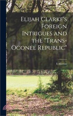 Elijah Clarke's Foreign Intrigues and the Trans-Oconee Republic