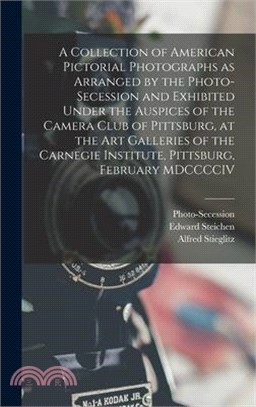 A Collection of American Pictorial Photographs as Arranged by the Photo-Secession and Exhibited Under the Auspices of the Camera Club of Pittsburg, at