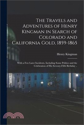 The Travels and Adventures of Henry Kingman in Search of Colorado and California Gold, 1859-1865; With a few Later Incidents, Including Some Politics