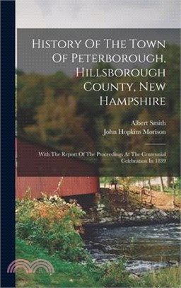 History Of The Town Of Peterborough, Hillsborough County, New Hampshire: With The Report Of The Proceedings At The Centennial Celebration In 1839