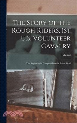 The Story of the Rough Riders, 1st U.S. Volunteer Cavalry: The Regiment in Camp and on the Battle Field