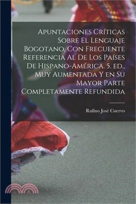 Apuntaciones críticas sobre el lenguaje bogotano, con frecuente referencia al de los países de Hispano-América. 5. ed., muy aumentada y en su mayor pa