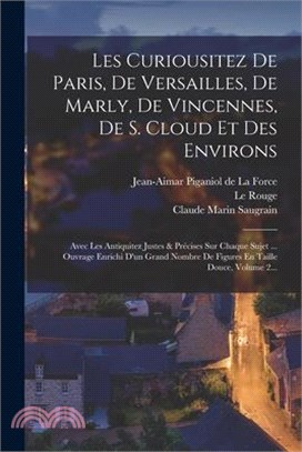 Les Curiousitez De Paris, De Versailles, De Marly, De Vincennes, De S. Cloud Et Des Environs: Avec Les Antiquitez Justes & Précises Sur Chaque Sujet .