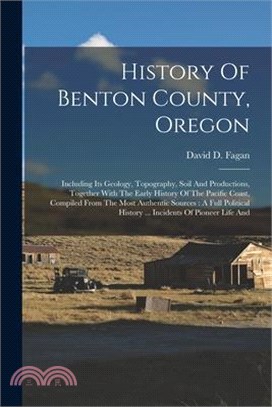 History Of Benton County, Oregon: Including Its Geology, Topography, Soil And Productions, Together With The Early History Of The Pacific Coast, Compi