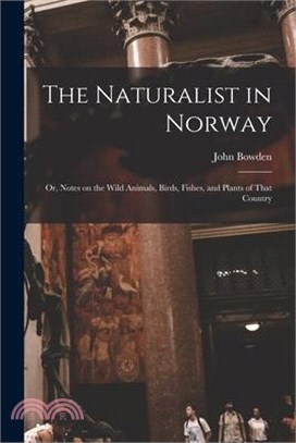 The Naturalist in Norway: Or, Notes on the Wild Animals, Birds, Fishes, and Plants of That Country