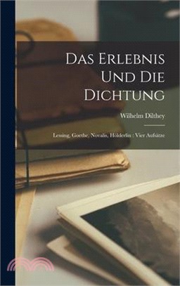 Das Erlebnis Und Die Dichtung: Lessing, Goethe, Novalis, Hölderlin: Vier Aufsätze