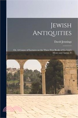 Jewish Antiquities: Or, A Course of Lectures on the Three First Books of Godwin's Moses and Aaron. T