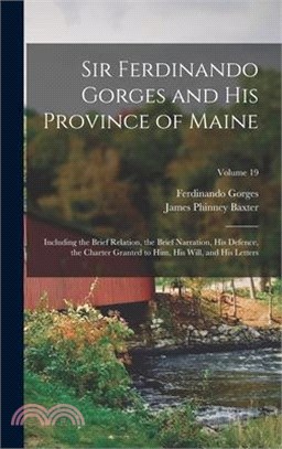 Sir Ferdinando Gorges and His Province of Maine: Including the Brief Relation, the Brief Narration, His Defence, the Charter Granted to Him, His Will,
