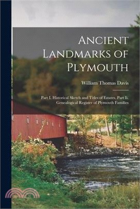 Ancient Landmarks of Plymouth: Part I. Historical Sketch and Titles of Estates. Part Ii. Genealogical Register of Plymouth Families