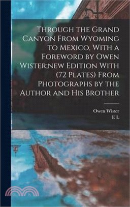 Through the Grand Canyon From Wyoming to Mexico, With a Foreword by Owen Wister;new Edition With (72 Plates) From Photographs by the Author and his Br