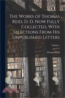 The Works of Thomas Reid, D. D. now Fully Collected, With Selections From his Unpublished Letters; Volume 1