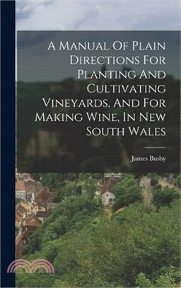 A Manual Of Plain Directions For Planting And Cultivating Vineyards, And For Making Wine, In New South Wales
