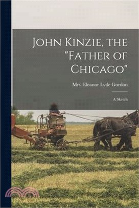 John Kinzie, the father of Chicago; a Sketch