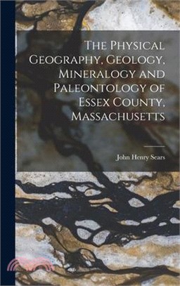 The Physical Geography, Geology, Mineralogy and Paleontology of Essex County, Massachusetts