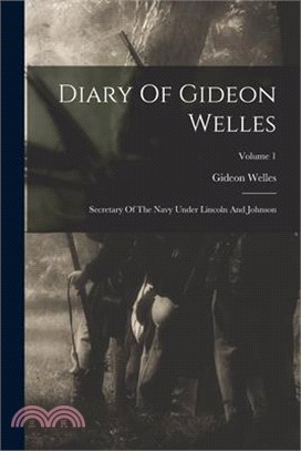 Diary Of Gideon Welles: Secretary Of The Navy Under Lincoln And Johnson; Volume 1