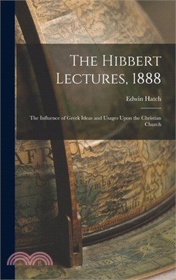 The Hibbert Lectures, 1888: The Influence of Greek Ideas and Usages Upon the Christian Church