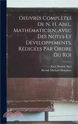 Oeuvres Complètes De N. H. Abel, Mathématicien, Avec Des Notes Et Développements, Rédigées Par Ordre Du Roi