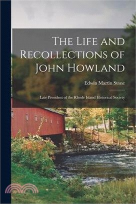 The Life and Recollections of John Howland: Late President of the Rhode Island Historical Society