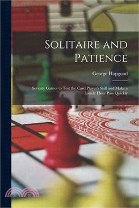 Solitaire and Patience: Seventy Games to Test the Card Player's Skill and Make a Lonely Hour Pass Quickly