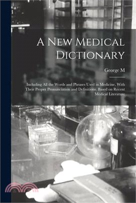 A new Medical Dictionary; Including all the Words and Phrases Used in Medicine, With Their Proper Pronunciation and Definitions. Based on Recent Medic