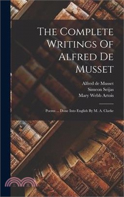 The Complete Writings Of Alfred De Musset: Poems ... Done Into English By M. A. Clarke