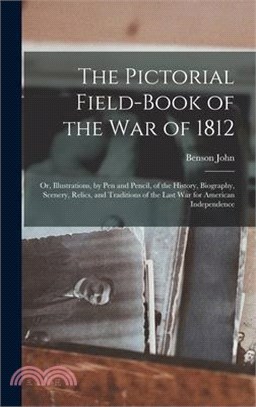 The Pictorial Field-book of the War of 1812; or, Illustrations, by Pen and Pencil, of the History, Biography, Scenery, Relics, and Traditions of the L