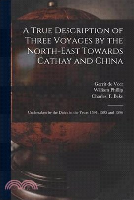 A True Description of Three Voyages by the North-east Towards Cathay and China: Undertaken by the Dutch in the Years 1594, 1595 and 1596