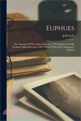 Euphues: The Anatomy Of Wit. Editio Princeps. 1579. Euphues And His England. Editio Princeps. 1580. Collated With Early Subsequ