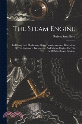 The Steam Engine: Its History And Mechanism, Being Descriptions And Illustrations Of The Stationary, Locomotive, And Marine Engine, For