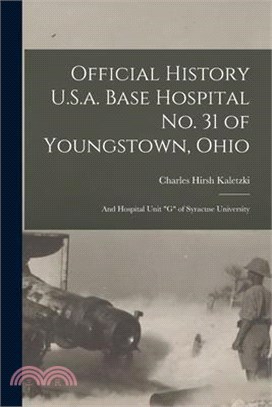 Official History U.S.a. Base Hospital No. 31 of Youngstown, Ohio: And Hospital Unit G of Syracuse University