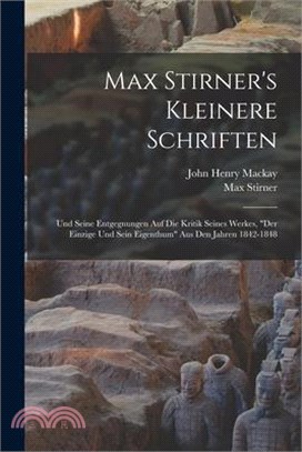 Max Stirner's Kleinere Schriften: Und Seine Entgegnungen Auf Die Kritik Seines Werkes, Der Einzige Und Sein Eigenthum Aus Den Jahren 1842-1848