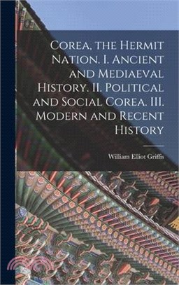 Corea, the Hermit Nation. I. Ancient and Mediaeval History. II. Political and Social Corea. III. Modern and Recent History