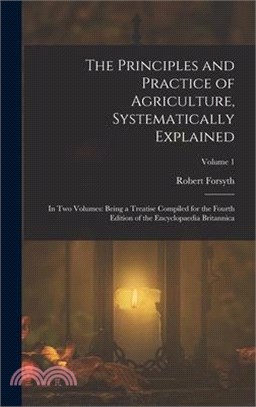The Principles and Practice of Agriculture, Systematically Explained: In Two Volumes: Being a Treatise Compiled for the Fourth Edition of the Encyclop